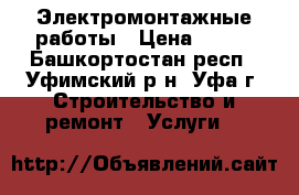 Электромонтажные работы › Цена ­ 100 - Башкортостан респ., Уфимский р-н, Уфа г. Строительство и ремонт » Услуги   